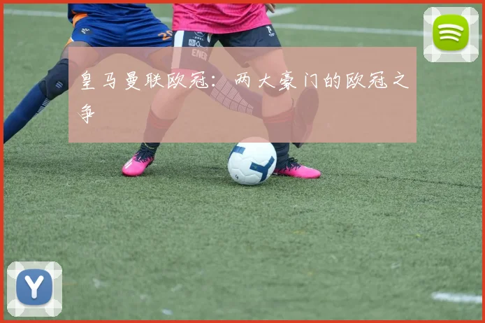 皇马曼联欧冠：两大豪门的欧冠之争