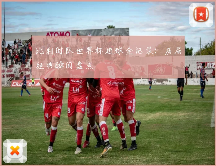比利时队世界杯进球全记录：历届经典瞬间盘点