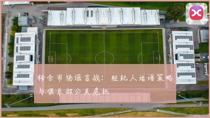 转会市场谣言战:经纪人话语策略与俱乐部公关危机